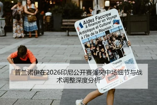 普兰诺伊在2026印尼公开赛强突中场细节与战术调整深度分析