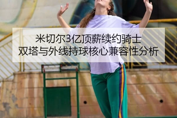 米切尔3亿顶薪续约骑士 双塔与外线持球核心兼容性分析